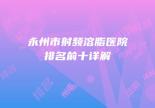 永州市射频溶脂医院排名前十详解