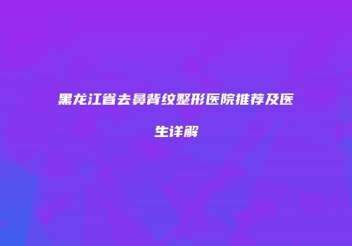 黑龙江省去鼻背纹整形医院推荐及医生详解