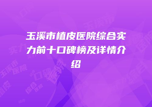 玉溪市植皮医院综合实力前十口碑榜及详情介绍