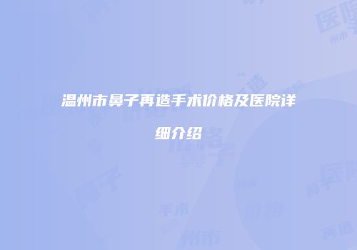 温州市鼻子再造手术价格及医院详细介绍