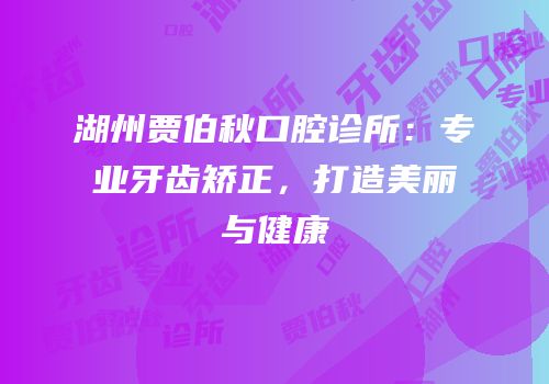 湖州贾伯秋口腔诊所：专业牙齿矫正，打造美丽与健康