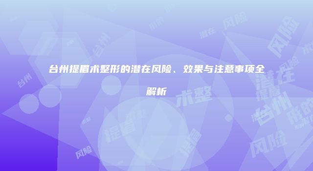 台州提眉术整形的潜在风险、效果与注意事项全解析