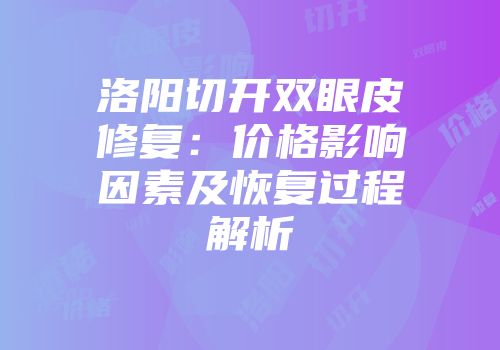 洛阳切开双眼皮修复：价格影响因素及恢复过程解析
