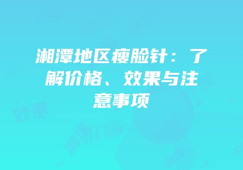 湘潭地区瘦脸针：了解价格、效果与注意事项