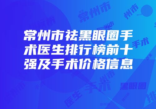常州市祛黑眼圈手术医生排行榜前十强及手术价格信息