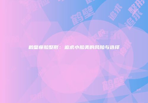 鹤壁瘦脸整形：追求小脸美的风险与选择