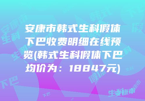 安康市韩式生科假体下巴收费明细在线预览(韩式生科假体下巴均价为：18847元)