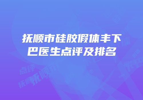 抚顺市硅胶假体丰下巴医生点评及排名