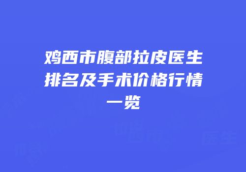 鸡西市腹部拉皮医生排名及手术价格行情一览