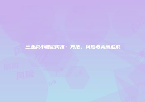 三亚减小腿肌肉术：方法、风险与美丽追求