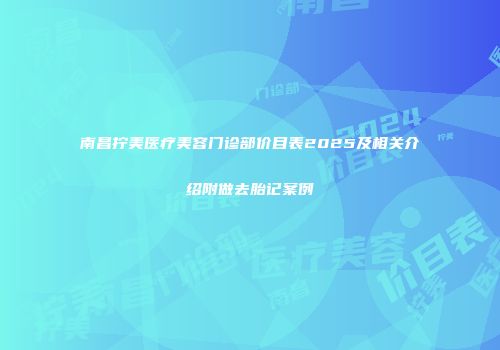 南昌拧美医疗美容门诊部价目表2025及相关介绍附做去胎记案例