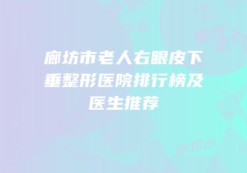 廊坊市老人右眼皮下垂整形医院排行榜及医生推荐