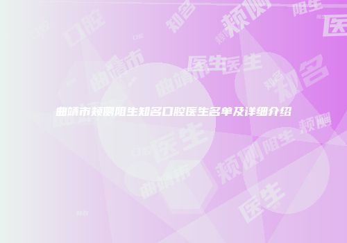 曲靖市颊侧阻生知名口腔医生名单及详细介绍