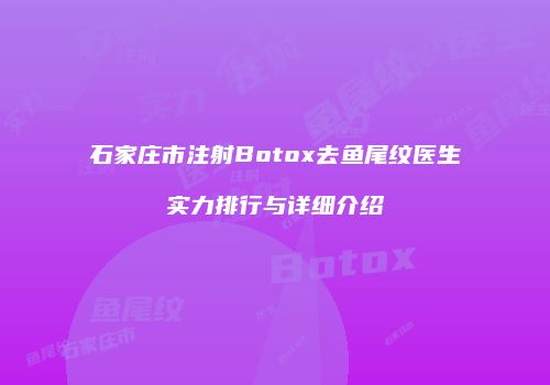 石家庄市注射Botox去鱼尾纹医生实力排行与详细介绍