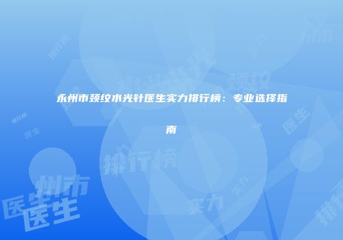 永州市颈纹水光针医生实力排行榜：专业选择指南