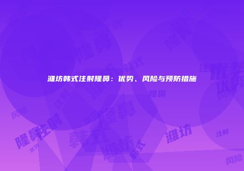 潍坊韩式注射隆鼻：优势、风险与预防措施