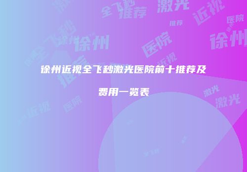 徐州近视全飞秒激光医院前十推荐及费用一览表
