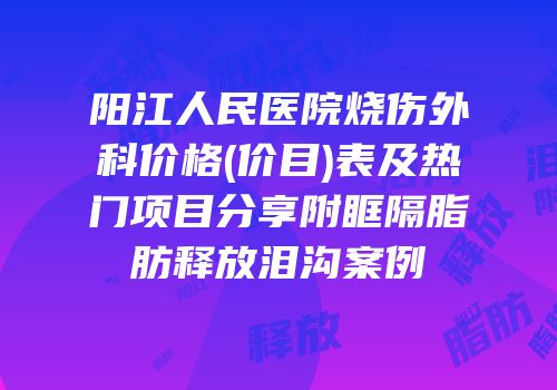 阳江人民医院烧伤外科价格(价目)表及热门项目分享附眶隔脂肪释放泪沟案例