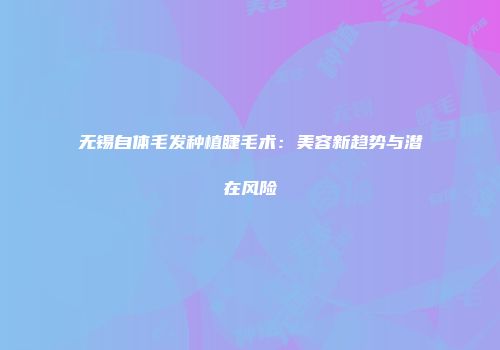 无锡自体毛发种植睫毛术：美容新趋势与潜在风险