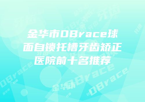 金华市OBrace球面自锁托槽牙齿矫正医院前十名推荐