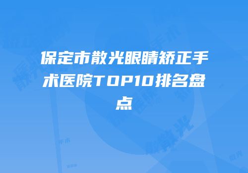 保定市散光眼睛矫正手术医院TOP10排名盘点