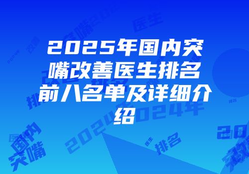 2025年国内突嘴改善医生排名前八名单及详细介绍