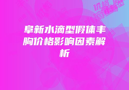 阜新水滴型假体丰胸价格影响因素解析