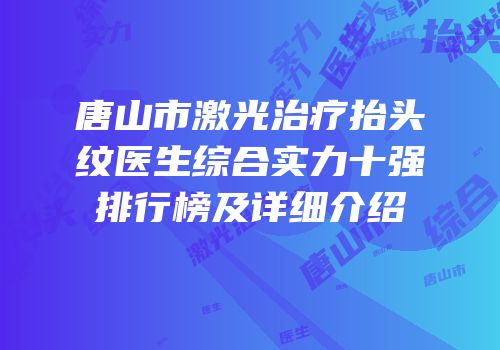 唐山市激光治疗抬头纹医生综合实力十强排行榜及详细介绍