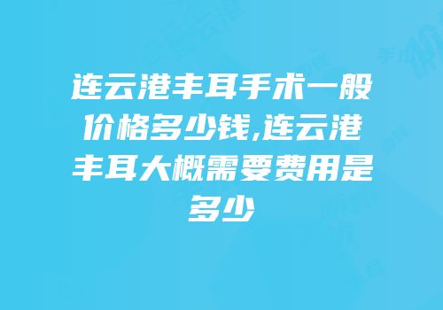 连云港丰耳手术一般价格多少钱,连云港丰耳大概需要费用是多少