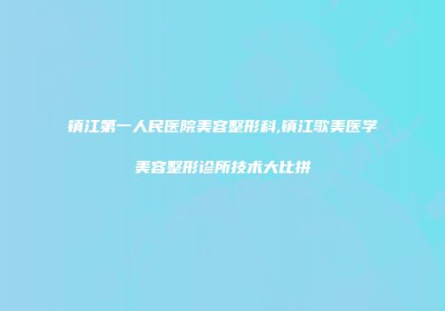 镇江第一人民医院美容整形科,镇江歌美医学美容整形诊所技术大比拼