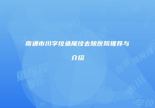 南通市川字纹鱼尾纹去除医院推荐与介绍
