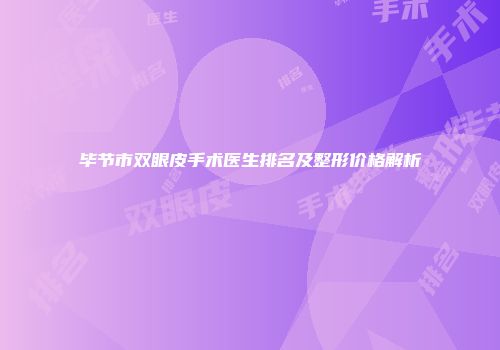 毕节市双眼皮手术医生排名及整形价格解析