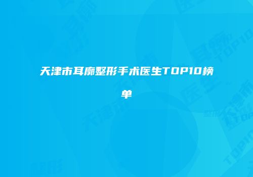 天津市耳廓整形手术医生TOP10榜单