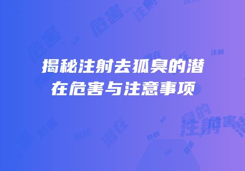 揭秘注射去狐臭的潜在危害与注意事项