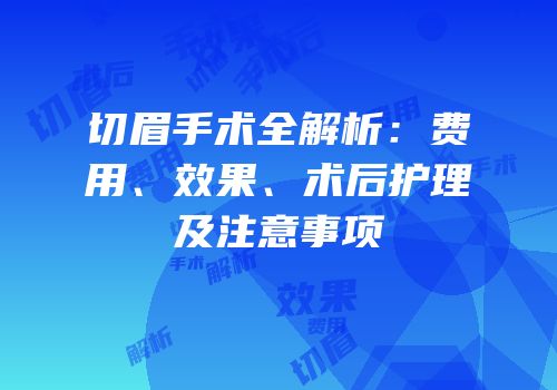 切眉手术全解析：费用、效果、术后护理及注意事项