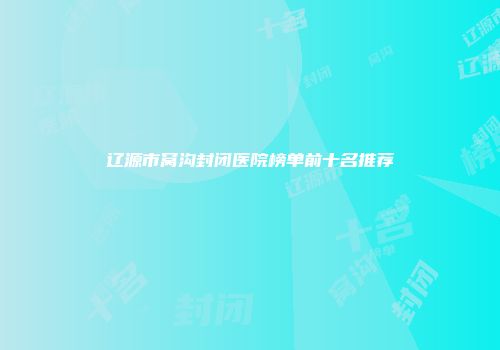 辽源市窝沟封闭医院榜单前十名推荐