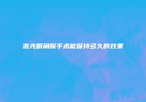 激光眼角膜手术能保持多久的效果