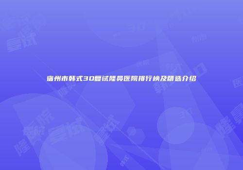 宿州市韩式3D复试隆鼻医院排行榜及精选介绍