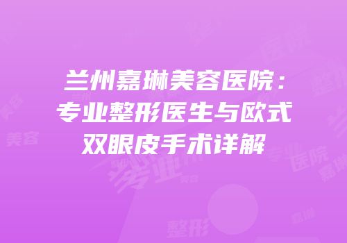 兰州嘉琳美容医院：专业整形医生与欧式双眼皮手术详解