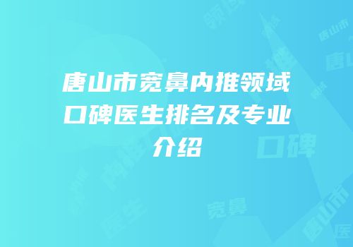 唐山市宽鼻内推领域口碑医生排名及专业介绍