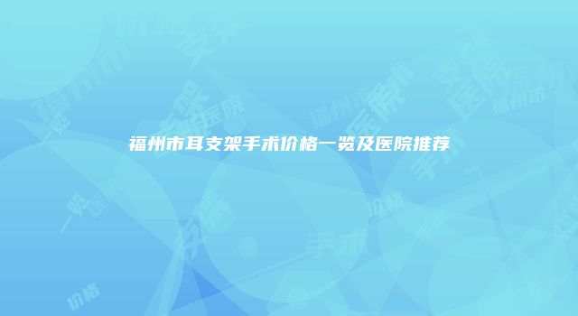 福州市耳支架手术价格一览及医院推荐