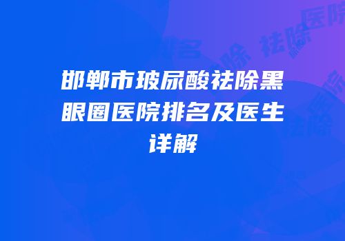 邯郸市玻尿酸祛除黑眼圈医院排名及医生详解