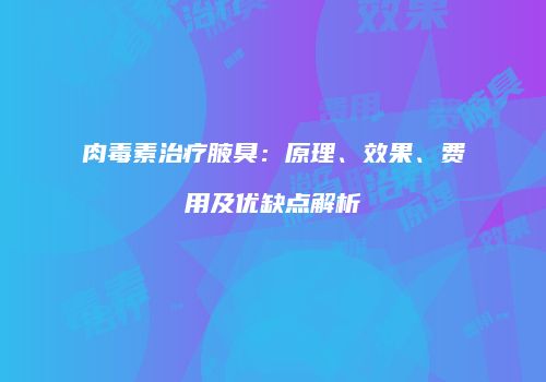 肉毒素治疗腋臭：原理、效果、费用及优缺点解析