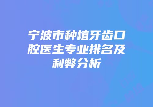 宁波市种植牙齿口腔医生专业排名及利弊分析