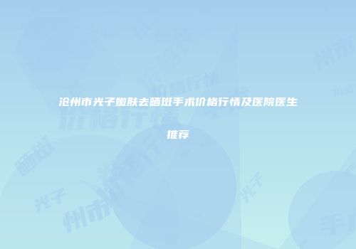 沧州市光子嫩肤去晒斑手术价格行情及医院医生推荐