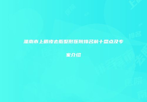 淮南市上眼皮去脂整形医院排名前十盘点及专家介绍