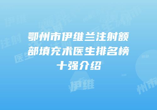 鄂州市伊维兰注射额部填充术医生排名榜十强介绍