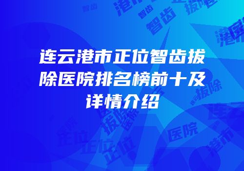 连云港市正位智齿拔除医院排名榜前十及详情介绍