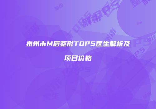 泉州市M唇整形TOP5医生解析及项目价格