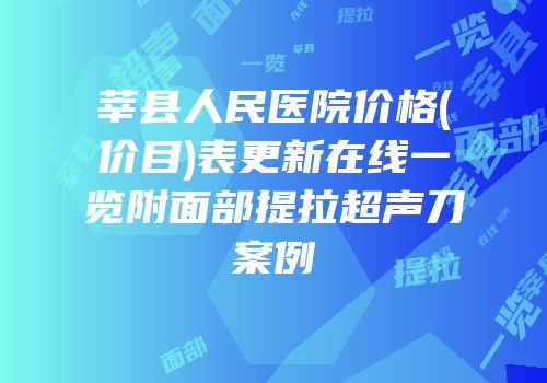 莘县人民医院价格(价目)表更新在线一览附面部提拉超声刀案例